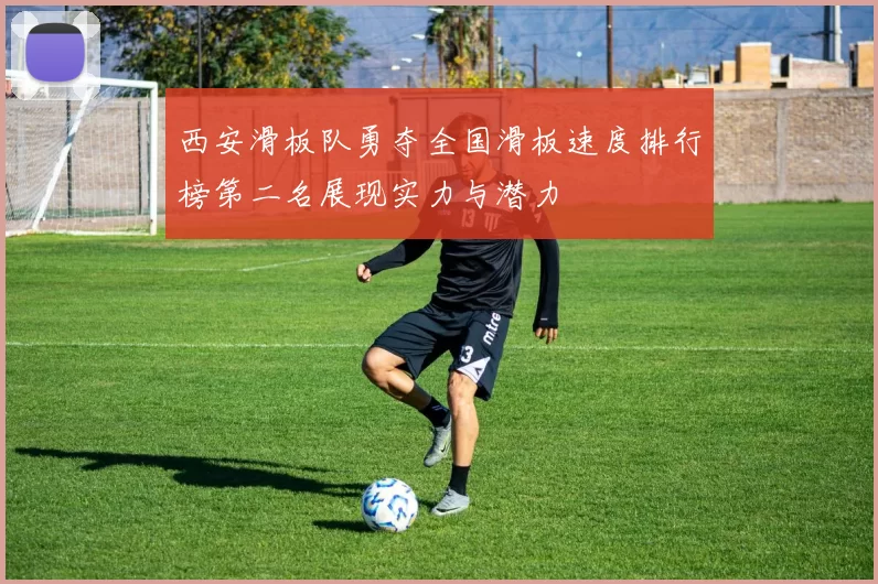 西安滑板队勇夺全国滑板速度排行榜第二名展现实力与潜力