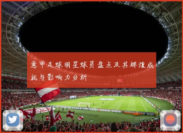 意甲足球明星球员盘点及其辉煌成就与影响力分析