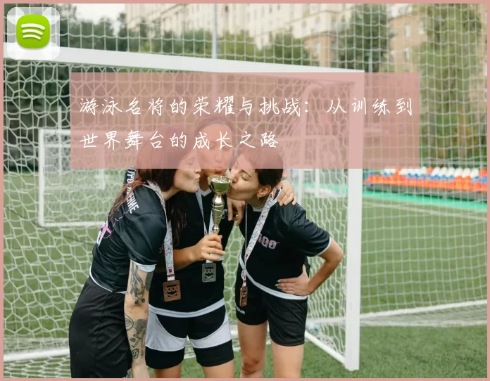 游泳名将的荣耀与挑战：从训练到世界舞台的成长之路