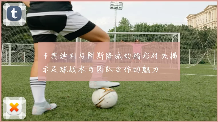 卡宾迪利与阿斯隆城的精彩对决揭示足球战术与团队合作的魅力