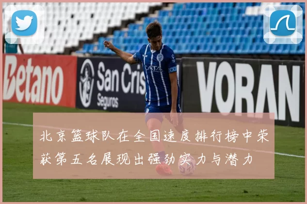 北京篮球队在全国速度排行榜中荣获第五名展现出强劲实力与潜力