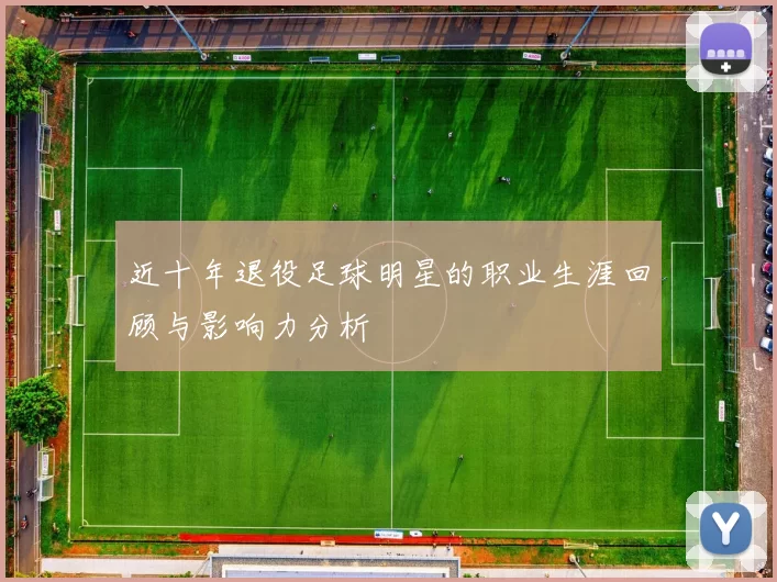 近十年退役足球明星的职业生涯回顾与影响力分析