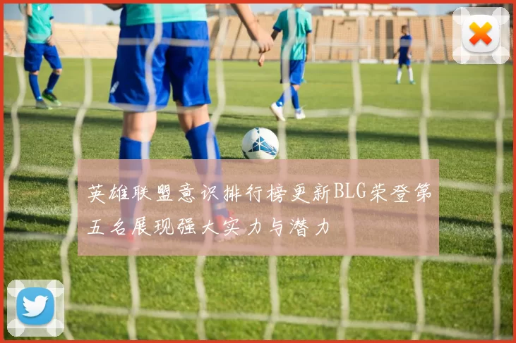 英雄联盟意识排行榜更新BLG荣登第五名展现强大实力与潜力