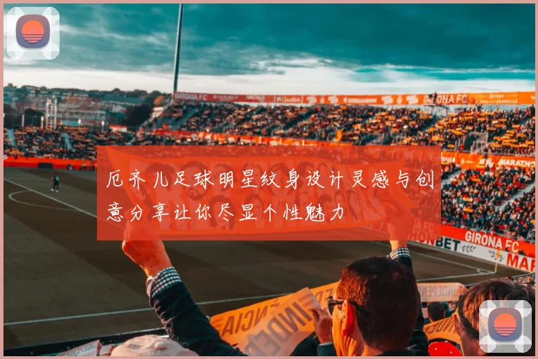 厄齐儿足球明星纹身设计灵感与创意分享让你尽显个性魅力