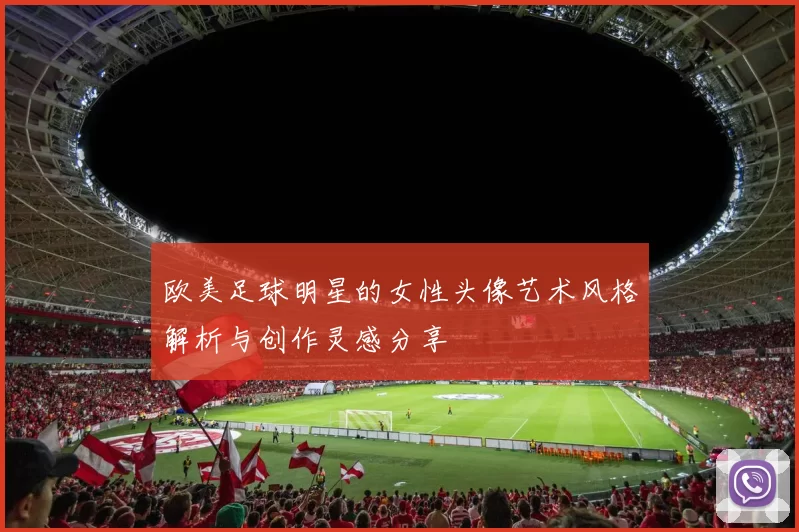 欧美足球明星的女性头像艺术风格解析与创作灵感分享