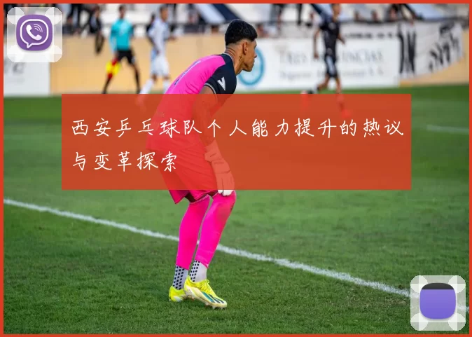 西安乒乓球队个人能力提升的热议与变革探索
