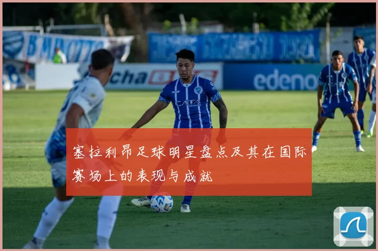 塞拉利昂足球明星盘点及其在国际赛场上的表现与成就