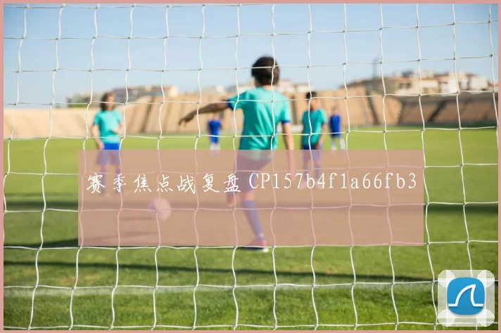 赛季焦点战复盘 CP157b4f1a66fb3