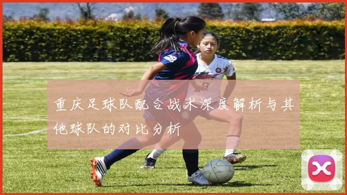 重庆足球队配合战术深度解析与其他球队的对比分析