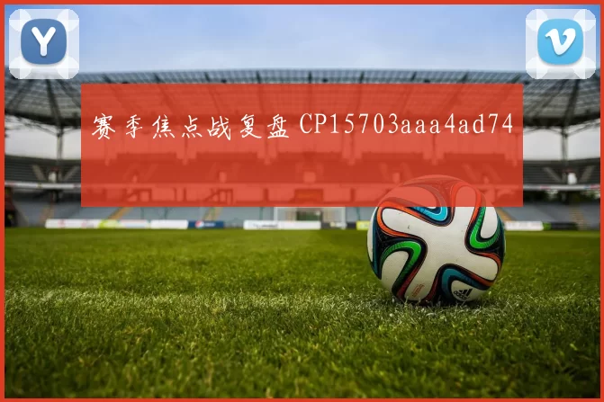 赛季焦点战复盘 CP15703aaa4ad74
