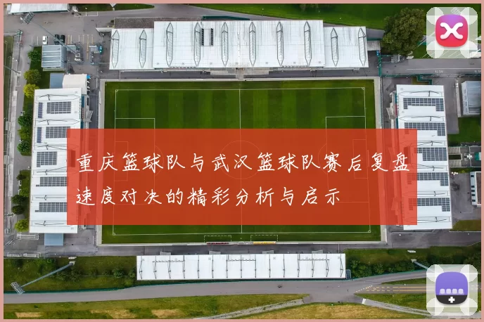 重庆篮球队与武汉篮球队赛后复盘速度对决的精彩分析与启示