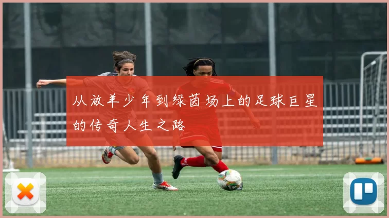 从放羊少年到绿茵场上的足球巨星的传奇人生之路