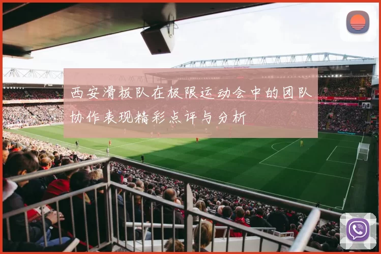 西安滑板队在极限运动会中的团队协作表现精彩点评与分析
