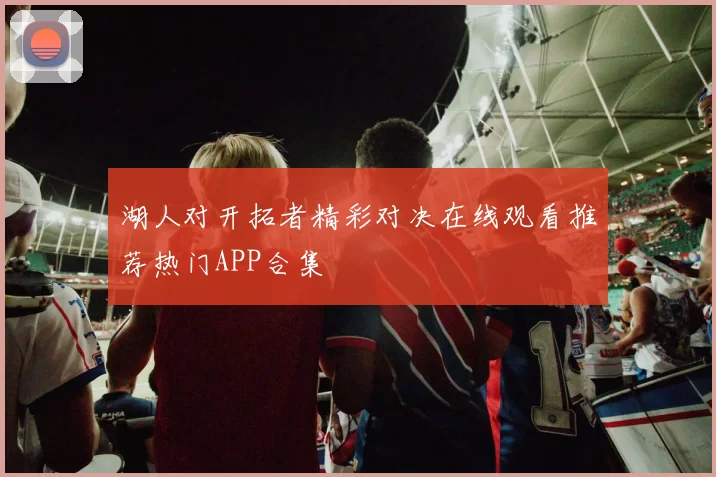湖人对开拓者精彩对决在线观看推荐热门APP合集