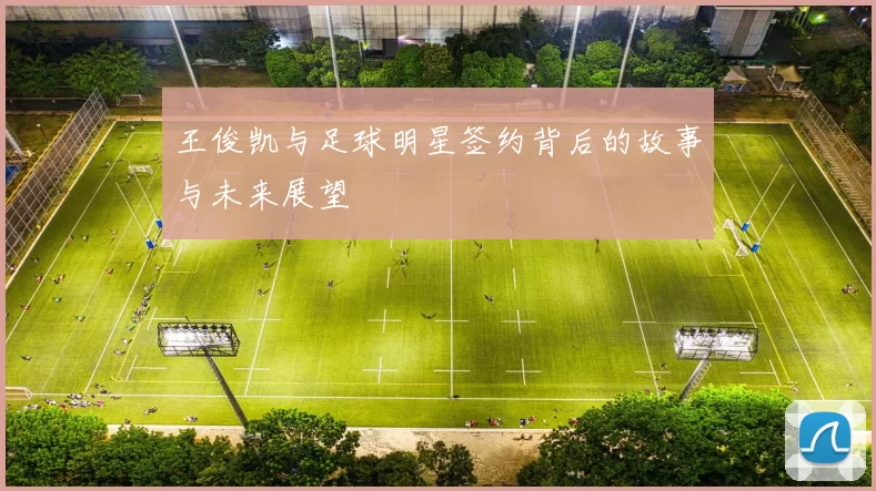 王俊凯与足球明星签约背后的故事与未来展望