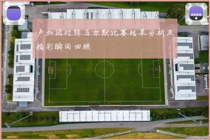 卢加诺对阵马尔默比赛结果分析及精彩瞬间回顾
