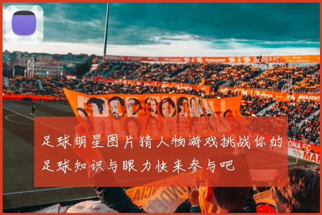 足球明星图片猜人物游戏挑战你的足球知识与眼力快来参与吧