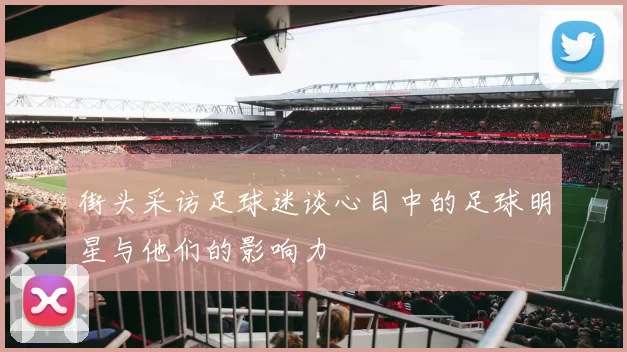 街头采访足球迷谈心目中的足球明星与他们的影响力