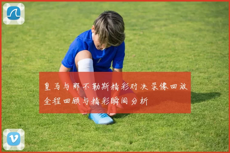 皇马与那不勒斯精彩对决录像回放全程回顾与精彩瞬间分析