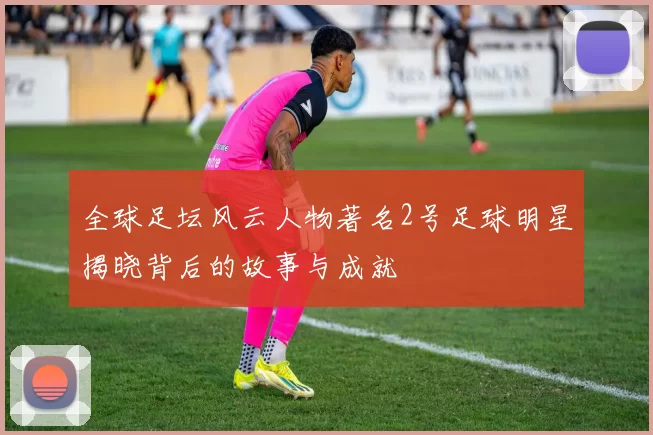 全球足坛风云人物著名2号足球明星揭晓背后的故事与成就