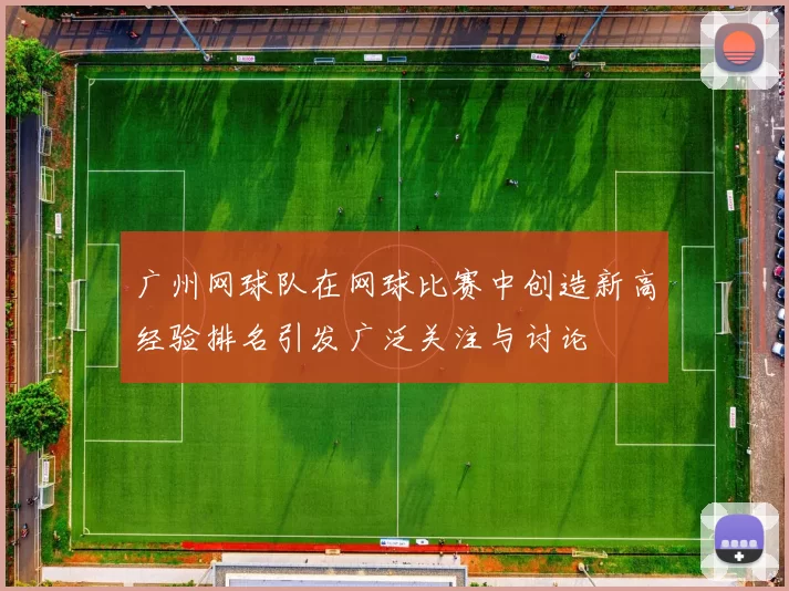 广州网球队在网球比赛中创造新高经验排名引发广泛关注与讨论