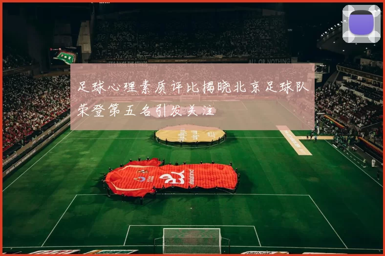 足球心理素质评比揭晓北京足球队荣登第五名引发关注