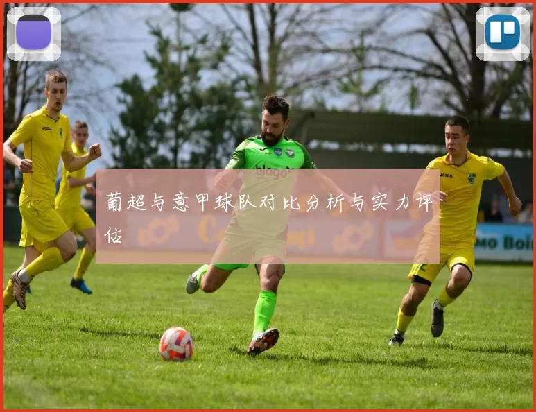 葡超与意甲球队对比分析与实力评估