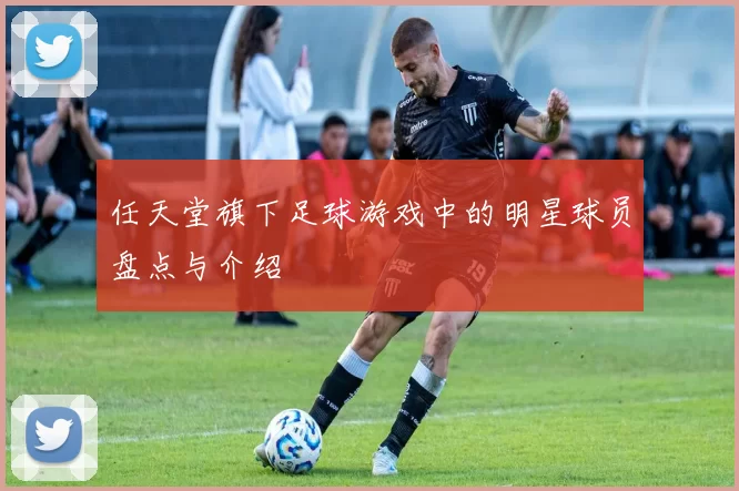 任天堂旗下足球游戏中的明星球员盘点与介绍