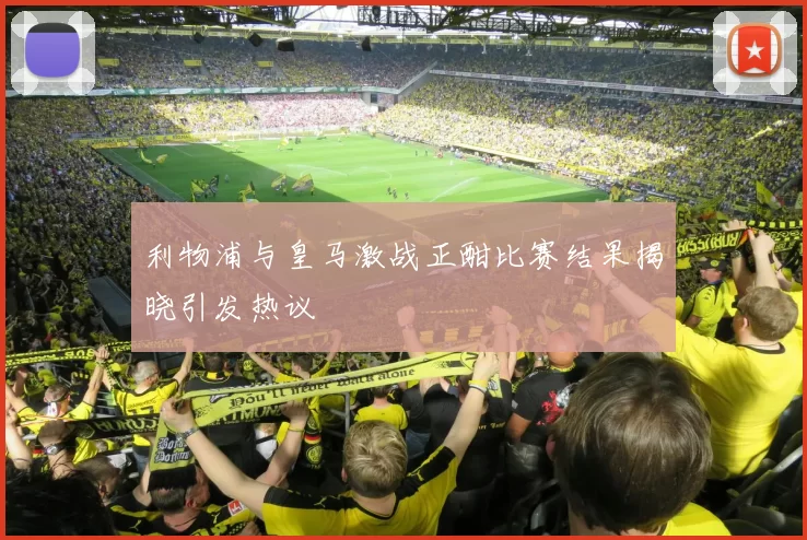 利物浦与皇马激战正酣比赛结果揭晓引发热议