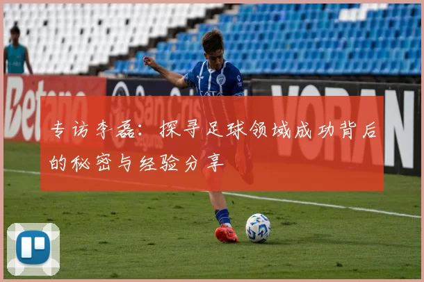 专访李磊：探寻足球领域成功背后的秘密与经验分享