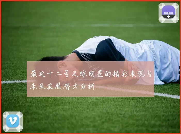 最近十二号足球明星的精彩表现与未来发展潜力分析
