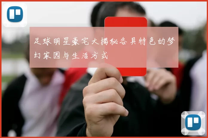 足球明星豪宅大揭秘各具特色的梦幻家园与生活方式