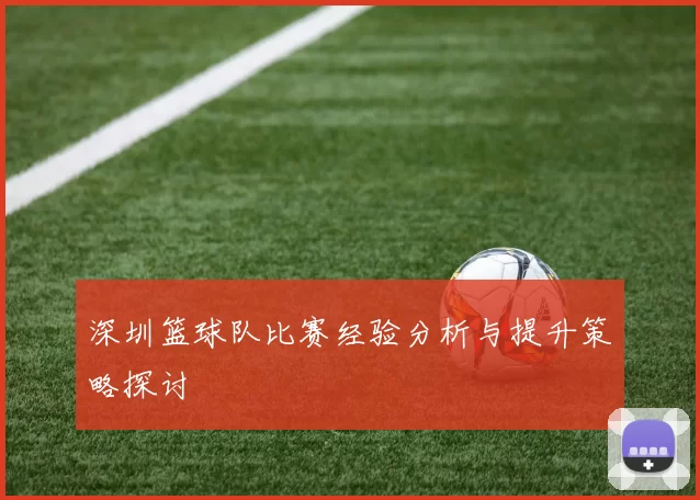 深圳篮球队比赛经验分析与提升策略探讨