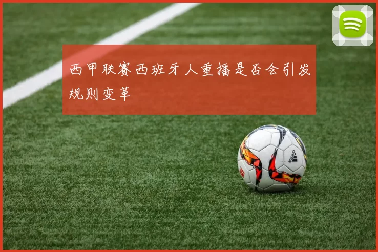 西甲联赛西班牙人重播是否会引发规则变革