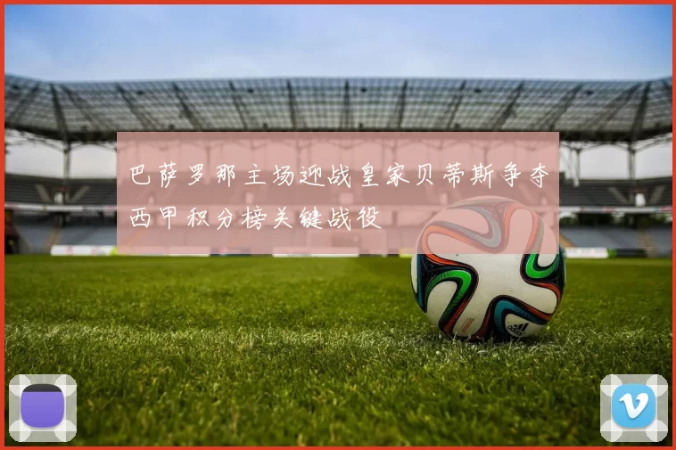 巴萨罗那主场迎战皇家贝蒂斯争夺西甲积分榜关键战役