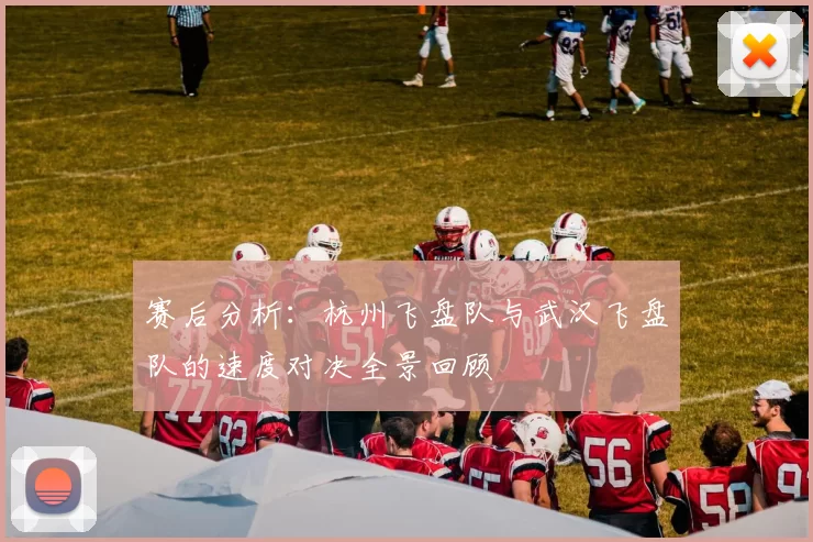 赛后分析：杭州飞盘队与武汉飞盘队的速度对决全景回顾