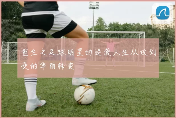 重生之足球明星的逆袭人生从攻到受的华丽转变