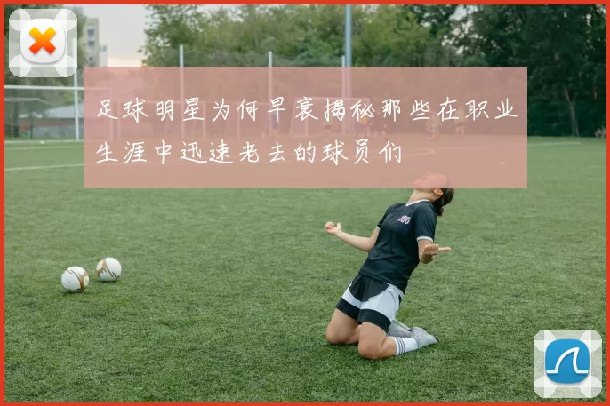 足球明星为何早衰揭秘那些在职业生涯中迅速老去的球员们