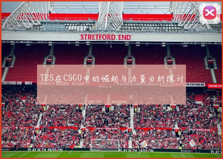 TES在CSGO中的崛起与力量分析探讨