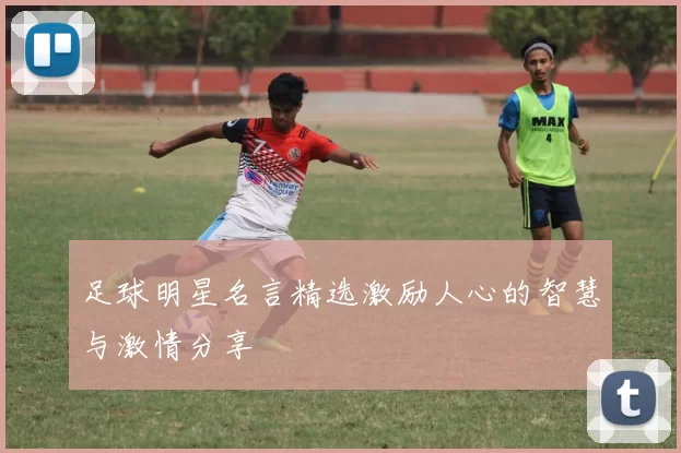 足球明星名言精选激励人心的智慧与激情分享
