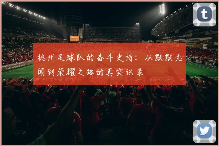 杭州足球队的奋斗史诗：从默默无闻到荣耀之路的真实记录