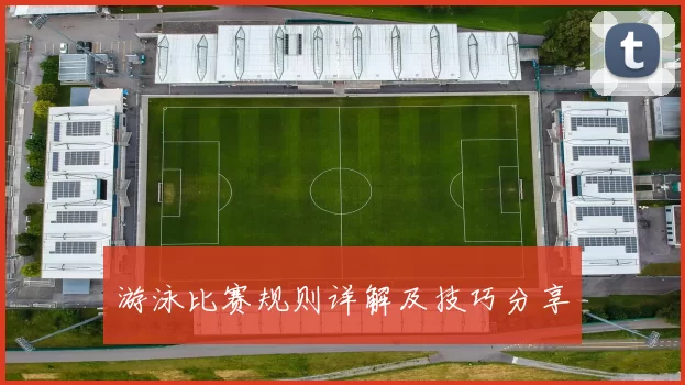 游泳比赛规则详解及技巧分享