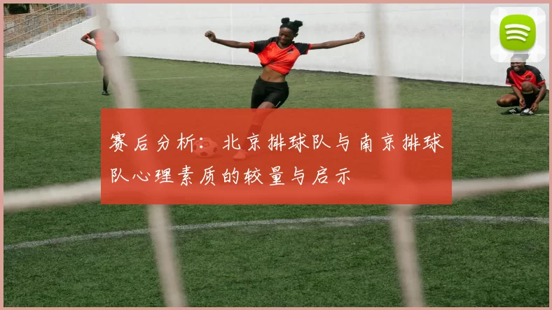 赛后分析：北京排球队与南京排球队心理素质的较量与启示
