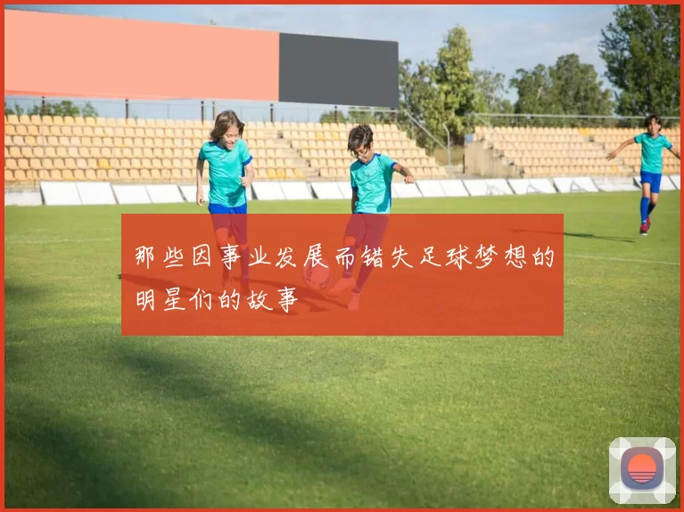 那些因事业发展而错失足球梦想的明星们的故事