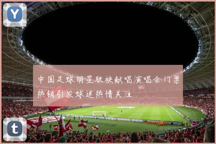 中国足球明星联袂献唱演唱会门票热销引发球迷热情关注