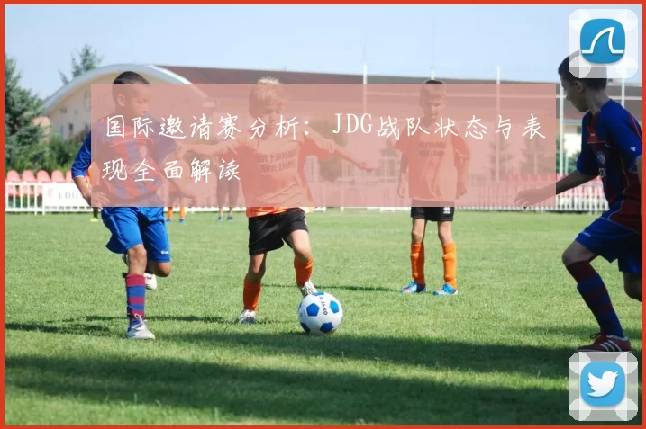 国际邀请赛分析：JDG战队状态与表现全面解读