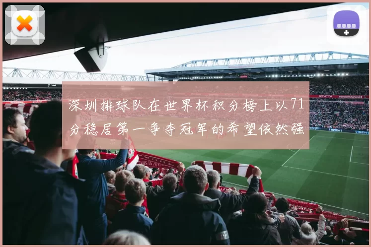 深圳排球队在世界杯积分榜上以71分稳居第一争夺冠军的希望依然强烈