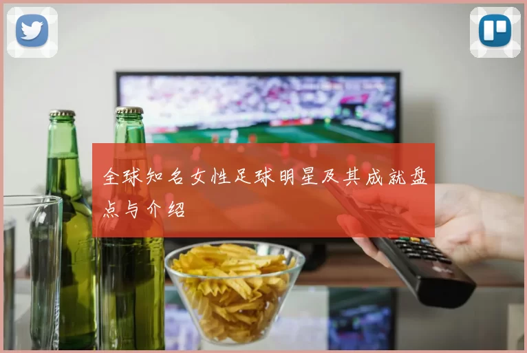 全球知名女性足球明星及其成就盘点与介绍