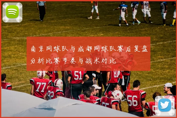 南京网球队与成都网球队赛后复盘分析比赛节奏与战术对比