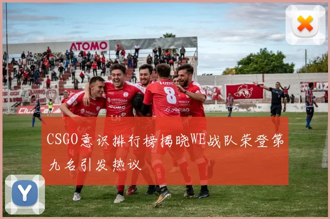 CSGO意识排行榜揭晓WE战队荣登第九名引发热议